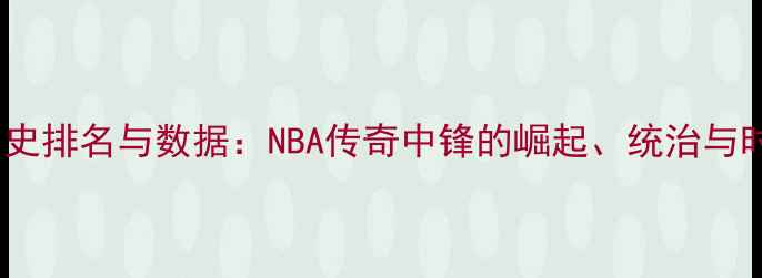 图片 大前锋历史排名与数据：NBA传奇中锋的崛起、统治与时代更迭1