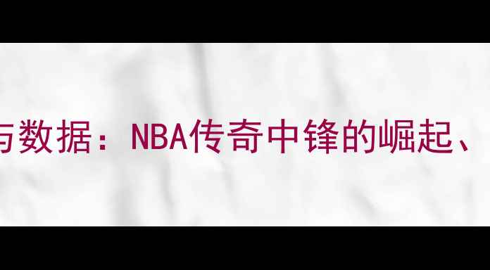 图片 大前锋历史排名与数据：NBA传奇中锋的崛起、统治与时代更迭2