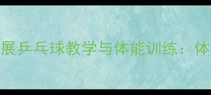 图片 大学体育课如何开展乒乓球教学与体能训练：体系构建与实践案例