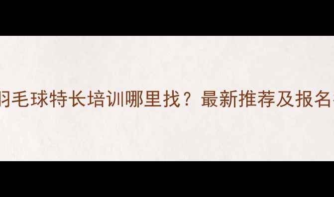 图片 大庆羽毛球特长培训哪里找？最新推荐及报名指南1