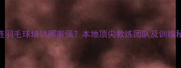 图片 大连羽毛球培训哪家强？本地顶尖教练团队及训练秘籍