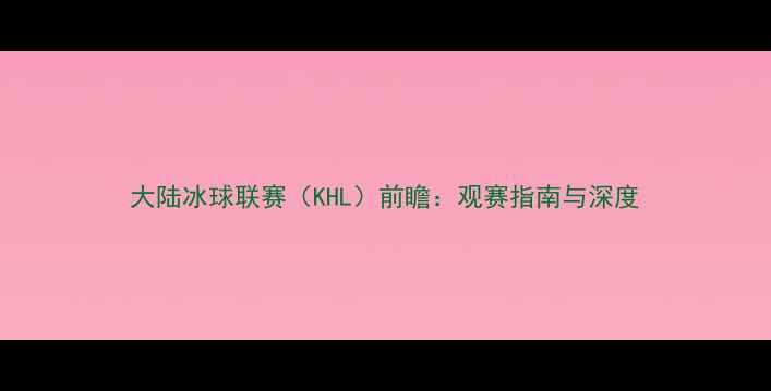 图片 大陆冰球联赛（KHL）前瞻：观赛指南与深度