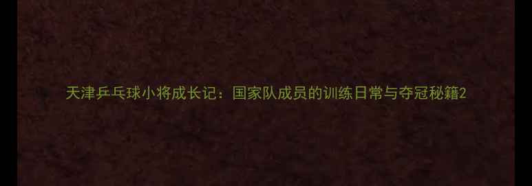 图片 天津乒乓球小将成长记：国家队成员的训练日常与夺冠秘籍2
