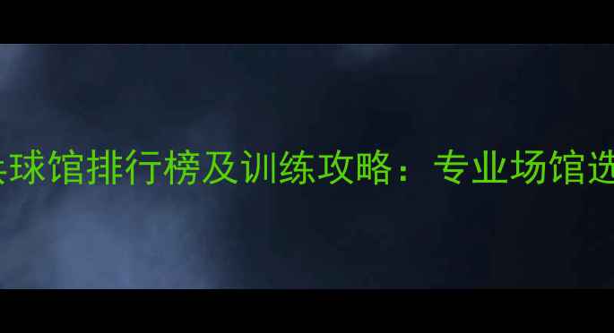 图片 天津乒乓球馆排行榜及训练攻略：专业场馆选择指南1