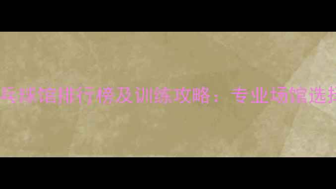 图片 天津乒乓球馆排行榜及训练攻略：专业场馆选择指南2