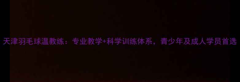 图片 天津羽毛球温教练：专业教学+科学训练体系，青少年及成人学员首选
