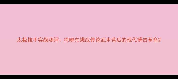 图片 太极推手实战测评：徐晓东挑战传统武术背后的现代搏击革命2