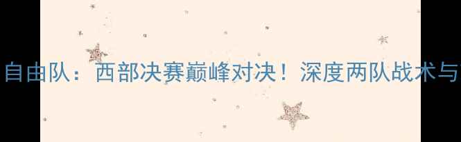图片 太阳队vs自由队：西部决赛巅峰对决！深度两队战术与球星对决