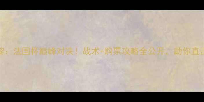 图片 奥尔良vs巴黎：法国杯巅峰对决！战术+购票攻略全公开，助你直击热血赛场！