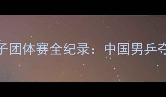 图片 奥运乒乓球男子团体赛全纪录：中国男乒夺冠历程与战术