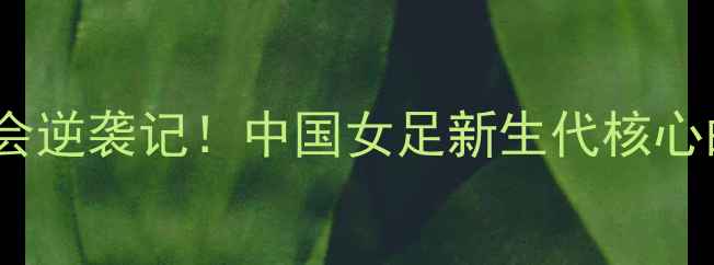 图片 女足28号李影：亚运会逆袭记！中国女足新生代核心的成长与高光时刻全2