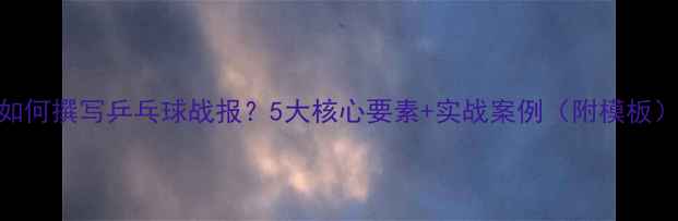 图片 如何撰写乒乓球战报？5大核心要素+实战案例（附模板）