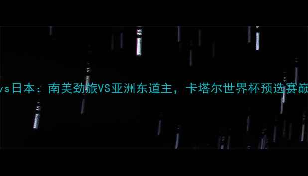 图片 委瑞内拉vs日本：南美劲旅VS亚洲东道主，卡塔尔世界杯预选赛巅峰对决全