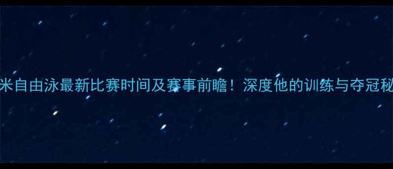 图片 孙杨1500米自由泳最新比赛时间及赛事前瞻！深度他的训练与夺冠秘籍🏊♂️