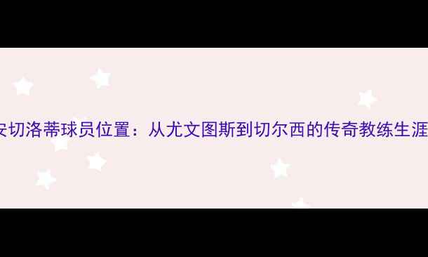 图片 安切洛蒂球员位置：从尤文图斯到切尔西的传奇教练生涯1