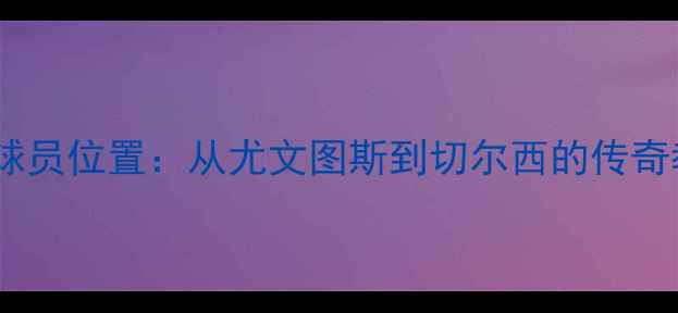 图片 安切洛蒂球员位置：从尤文图斯到切尔西的传奇教练生涯2