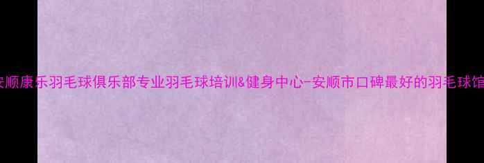 图片 安顺康乐羽毛球俱乐部专业羽毛球培训&健身中心-安顺市口碑最好的羽毛球馆2