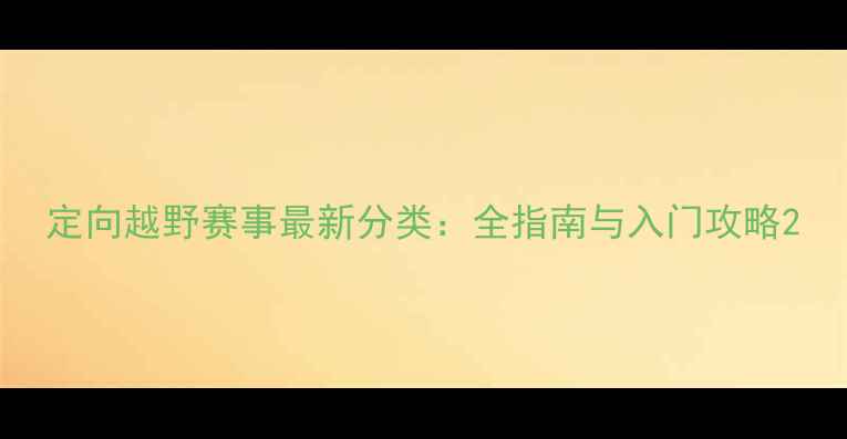 图片 定向越野赛事最新分类：全指南与入门攻略2