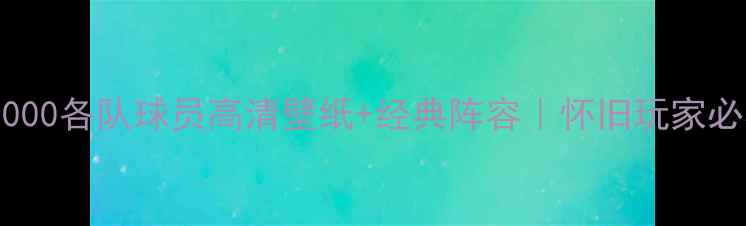 图片 实况2000各队球员高清壁纸+经典阵容｜怀旧玩家必看！1