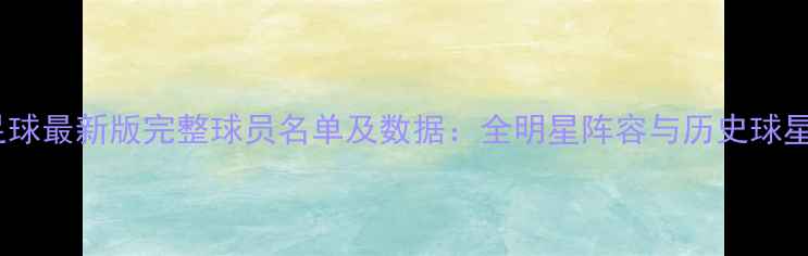 图片 实况足球最新版完整球员名单及数据：全明星阵容与历史球星盘点2