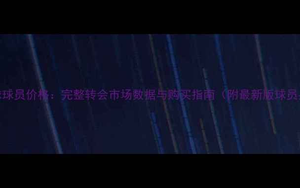 图片 实况足球球员价格：完整转会市场数据与购买指南（附最新版球员身价表）