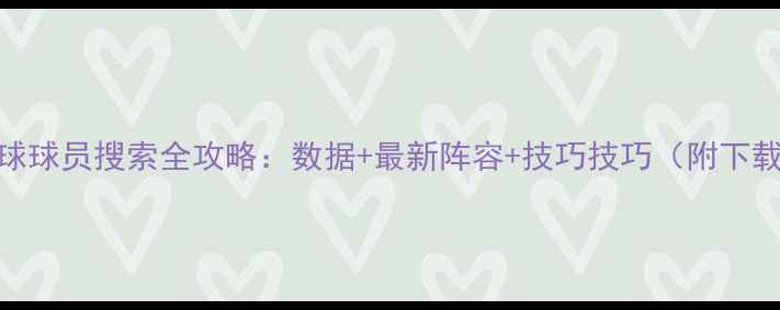 图片 实况足球球员搜索全攻略：数据+最新阵容+技巧技巧（附下载链接）
