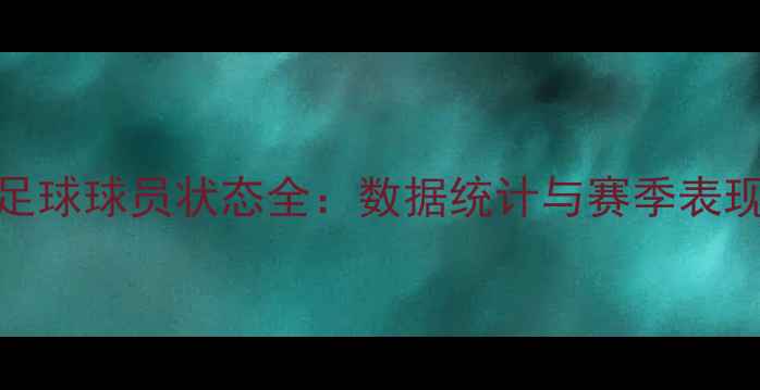 图片 实况足球球员状态全：数据统计与赛季表现评估