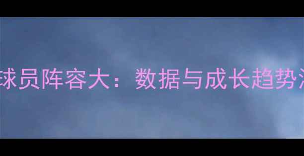 图片 实况足球球员阵容大：数据与成长趋势深度分析2