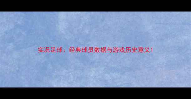 图片 实况足球：经典球员数据与游戏历史意义1