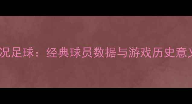 图片 实况足球：经典球员数据与游戏历史意义2