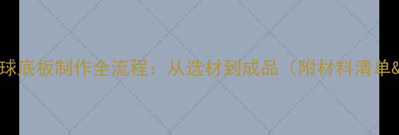 图片 家庭DIY乒乓球底板制作全流程：从选材到成品（附材料清单&避坑指南）1