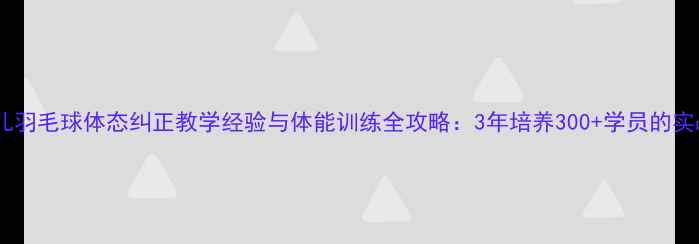 图片 少儿羽毛球体态纠正教学经验与体能训练全攻略：3年培养300+学员的实战1