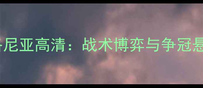 图片 尤文图斯vs博洛尼亚高清：战术博弈与争冠悬念的终极对决1