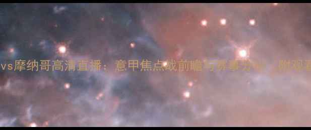 图片 尤文图斯vs摩纳哥高清直播：意甲焦点战前瞻与赛事分析（附观看指南）1
