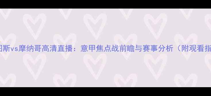 图片 尤文图斯vs摩纳哥高清直播：意甲焦点战前瞻与赛事分析（附观看指南）2