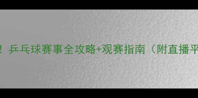 图片 居家也能看正版！乒乓球赛事全攻略+观赛指南（附直播平台+球星推荐）1