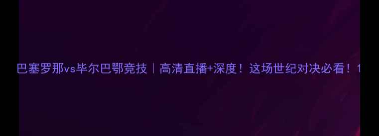图片 巴塞罗那vs毕尔巴鄂竞技｜高清直播+深度！这场世纪对决必看！1