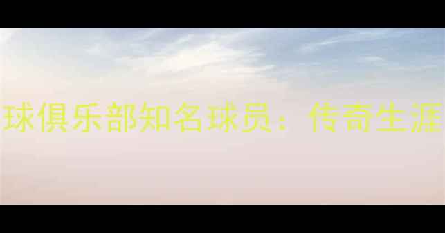 图片 巴塞罗那足球俱乐部知名球员：传奇生涯与经典比赛