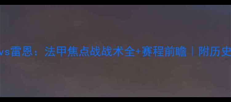 图片 巴斯蒂亚vs雷恩：法甲焦点战战术全+赛程前瞻｜附历史交锋数据