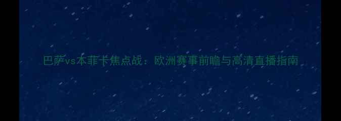 图片 巴萨vs本菲卡焦点战：欧洲赛事前瞻与高清直播指南