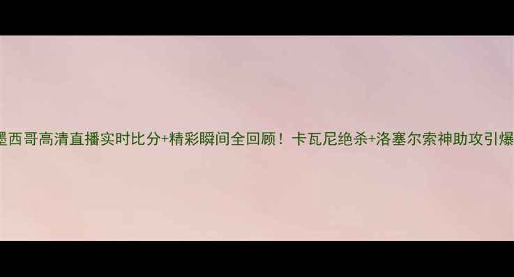 图片 巴西VS墨西哥高清直播实时比分+精彩瞬间全回顾！卡瓦尼绝杀+洛塞尔索神助攻引爆世界杯1