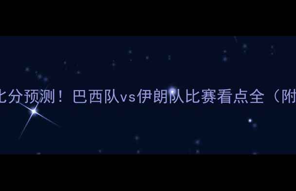 图片 巴西vs伊朗比分预测！巴西队vs伊朗队比赛看点全（附实时战报）1