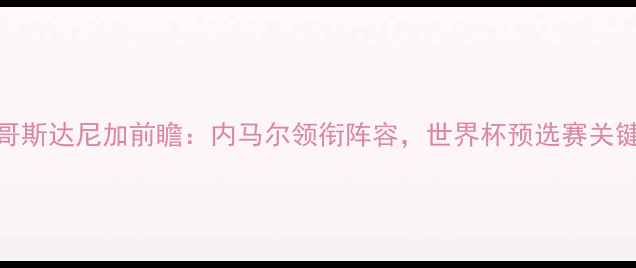 图片 巴西vs哥斯达尼加前瞻：内马尔领衔阵容，世界杯预选赛关键战预测