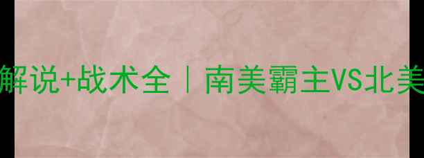 图片 巴西vs墨西哥高清解说+战术全｜南美霸主VS北美劲旅谁更胜一筹？