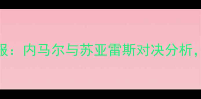 图片 巴西vs巴拉圭高清战报：内马尔与苏亚雷斯对决分析，关键球员表现及战术