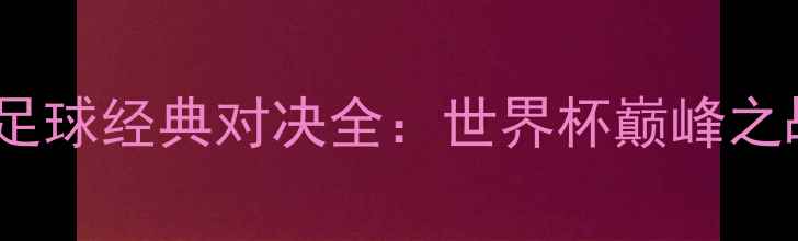 图片 巴西vs德国足球经典对决全：世界杯巅峰之战深度复盘2