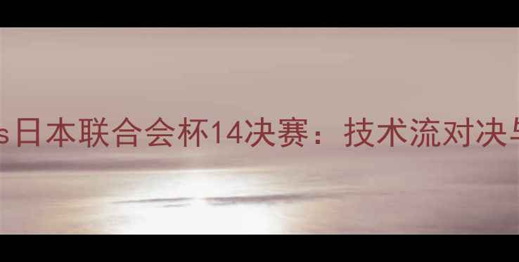 图片 巴西vs日本联合会杯14决赛：技术流对决与战术