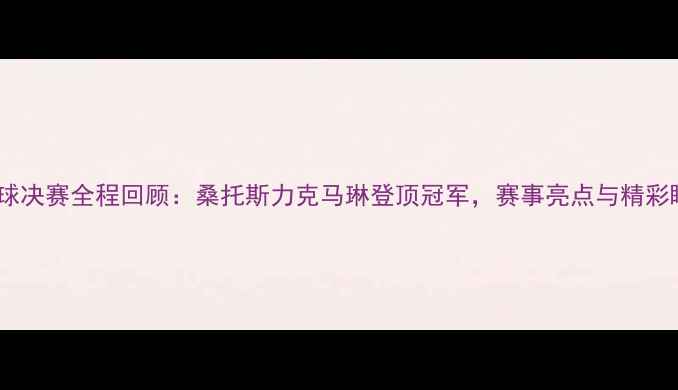 图片 巴西乒乓球决赛全程回顾：桑托斯力克马琳登顶冠军，赛事亮点与精彩瞬间盘点1