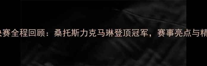 图片 巴西乒乓球决赛全程回顾：桑托斯力克马琳登顶冠军，赛事亮点与精彩瞬间盘点2