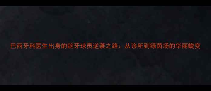 图片 巴西牙科医生出身的龅牙球员逆袭之路：从诊所到绿茵场的华丽蜕变